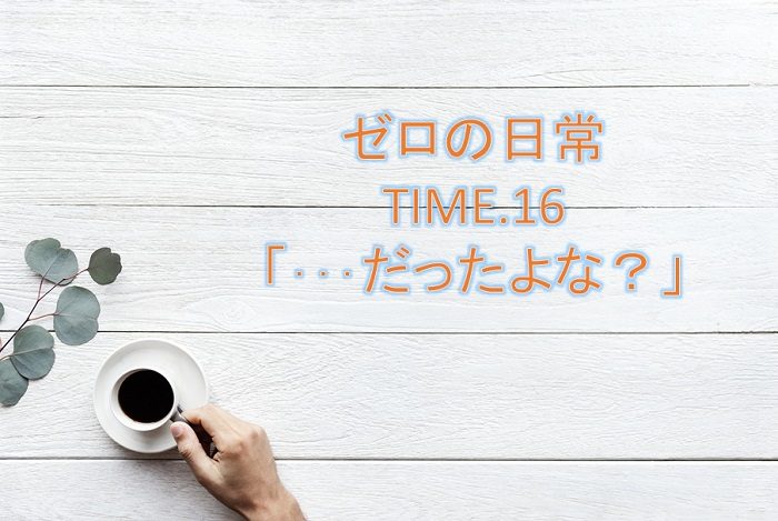 【ゼロの日常】漫画16話「・・・だったよな?」ネタバレ感想!