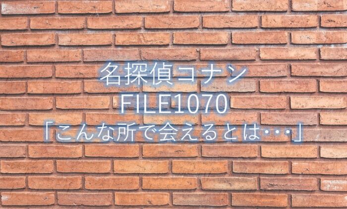 名探偵コナン 最新話1070話 こんな所で会えるとは ネタバレ感想と考察 コナンラヴァー